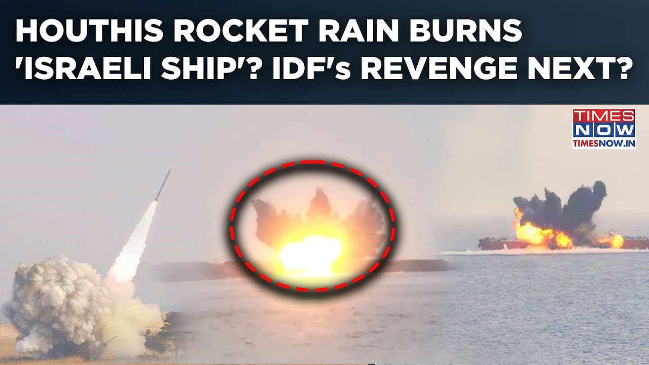 Houthis Rocket Rain Burns 'Israel-Bound' Ship In Red Sea? 2nd Attack In Days As Yemeni Rebels Vow...