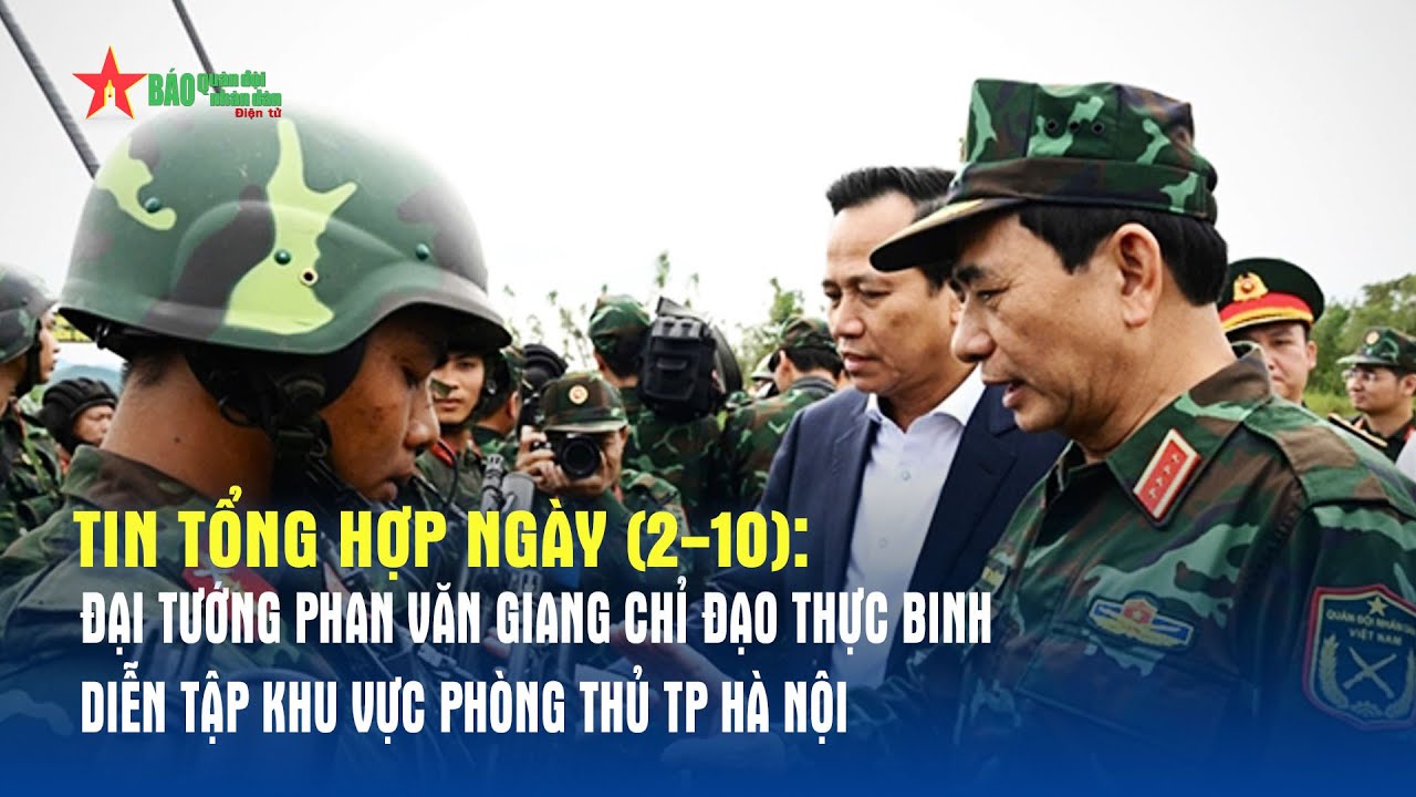Tin tổng hợp 2-10: Đại tướng Phan Văn Giang chỉ đạo thực binh diễn tập khu vực phòng thủ TP Hà Nội