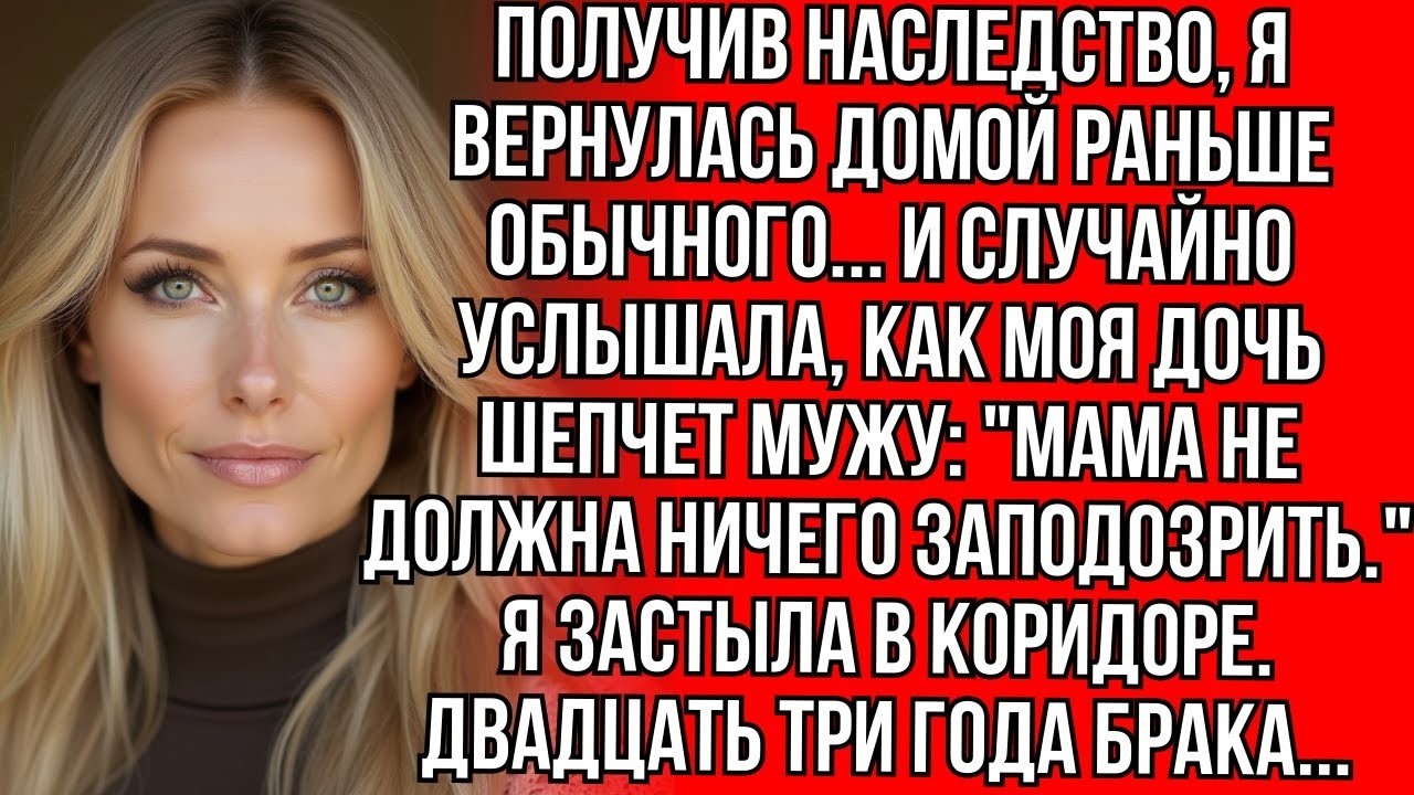 Когда пришло наследство, я случайно услышала разговор мужа и дочери и не верила своим ушам...