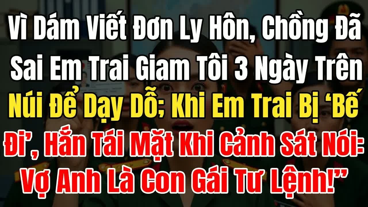 Vì đám việt đón ly hôn, chồng cho giam tôi 3 ngày trên núi, khi cô nói “vợ anh là con gái lự lệnh
