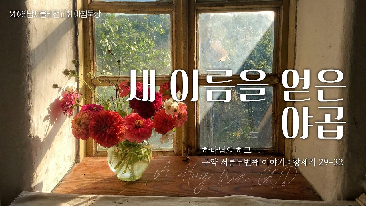 [하나님의 안아주심] No.32 새 이름을 얻은 야곱 | 창세기 29-32장 | 2026-03-06 금요일 | 남서울비전교회 | 최명진 목사