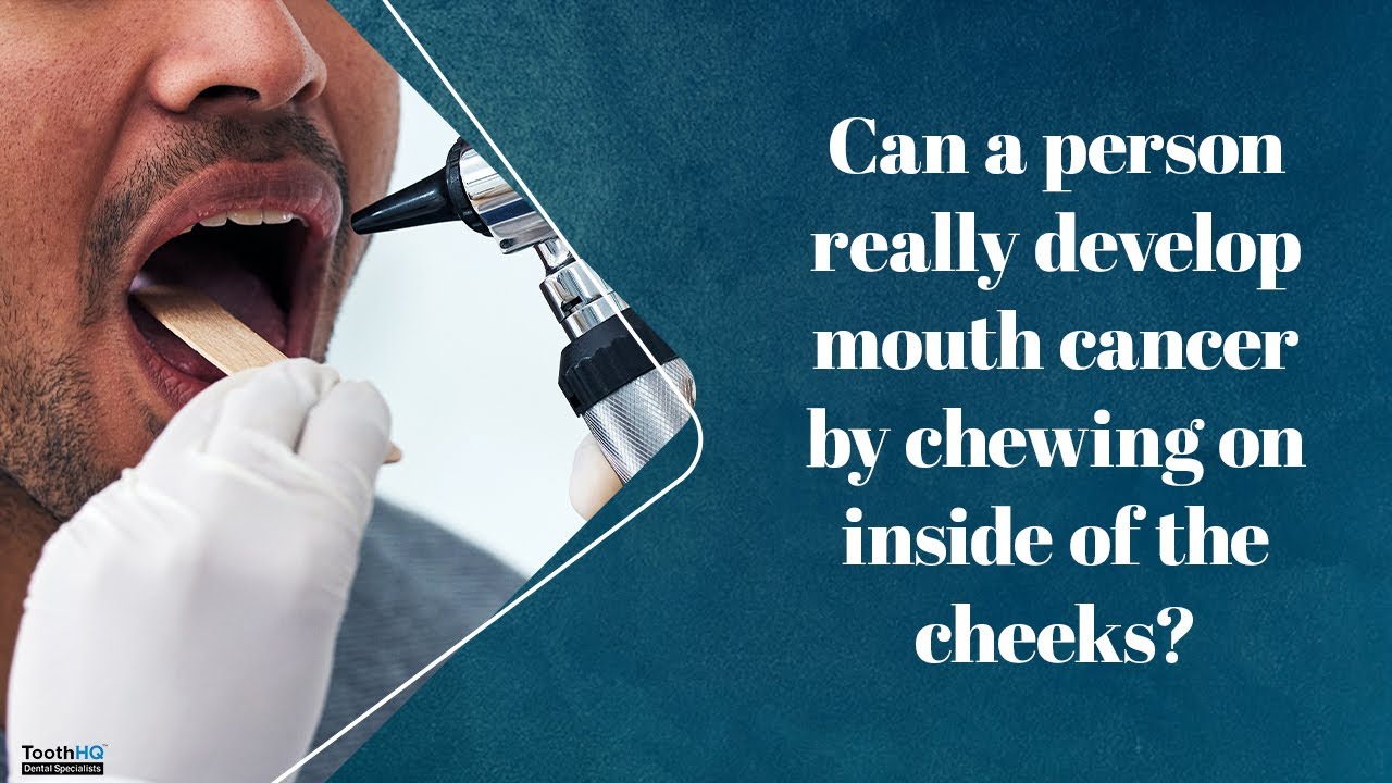 Can a person really develop mouth cancer by chewing on the inside of the cheeks?
