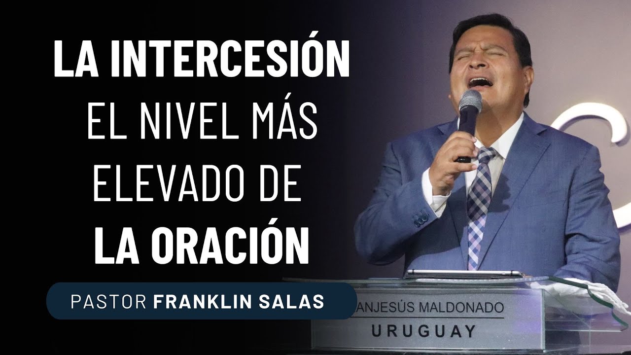 LA INTERCESIÓN EL NIVEL MÁS ELEVADO DE LA ORACIÓN. Pastor Franklin Salas.