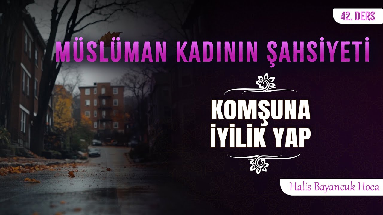 Komşularına Karşı Sorumluluk Sahibidir | Müslüman Kadının Şahsiyeti 42 | Halis Bayancuk Hoca
