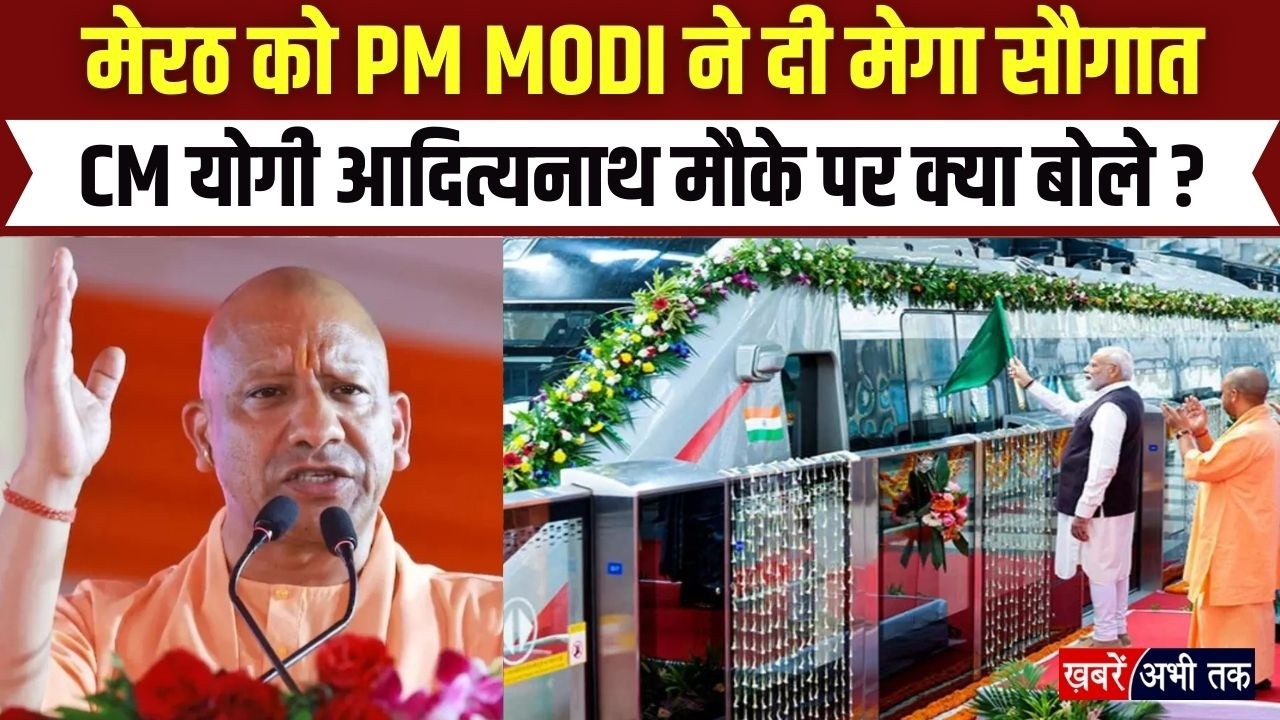 UP: मेरठ को PM मोदी ने दी 12 हजार 930 करोड़ की सौगात, CM योगी आदित्यनाथ ने क्या कहा ?