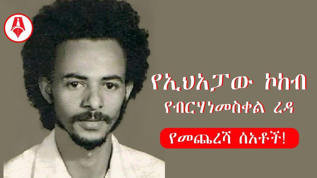 የኢህአፓው ኮኮብ የብርሀነ መስቀል ረዳ የመጨረሻ ሰአቶች [ Sheger Times Media] ከታሪክ ማህደር