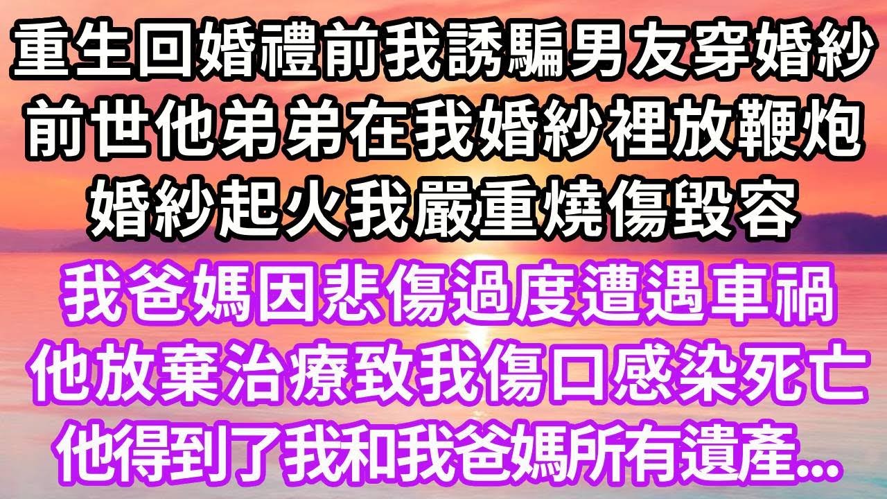 重生回婚禮前我誘騙男友穿上婚紗，上一世他弟弟在我婚紗裡放鞭炮，婚紗起火我嚴重燒傷毀容，我爸媽因悲傷過度遭遇車禍，男友放棄治療致我傷口感染死亡，他得到了我和我爸媽所有遺產，再睜眼...#重生 #復仇