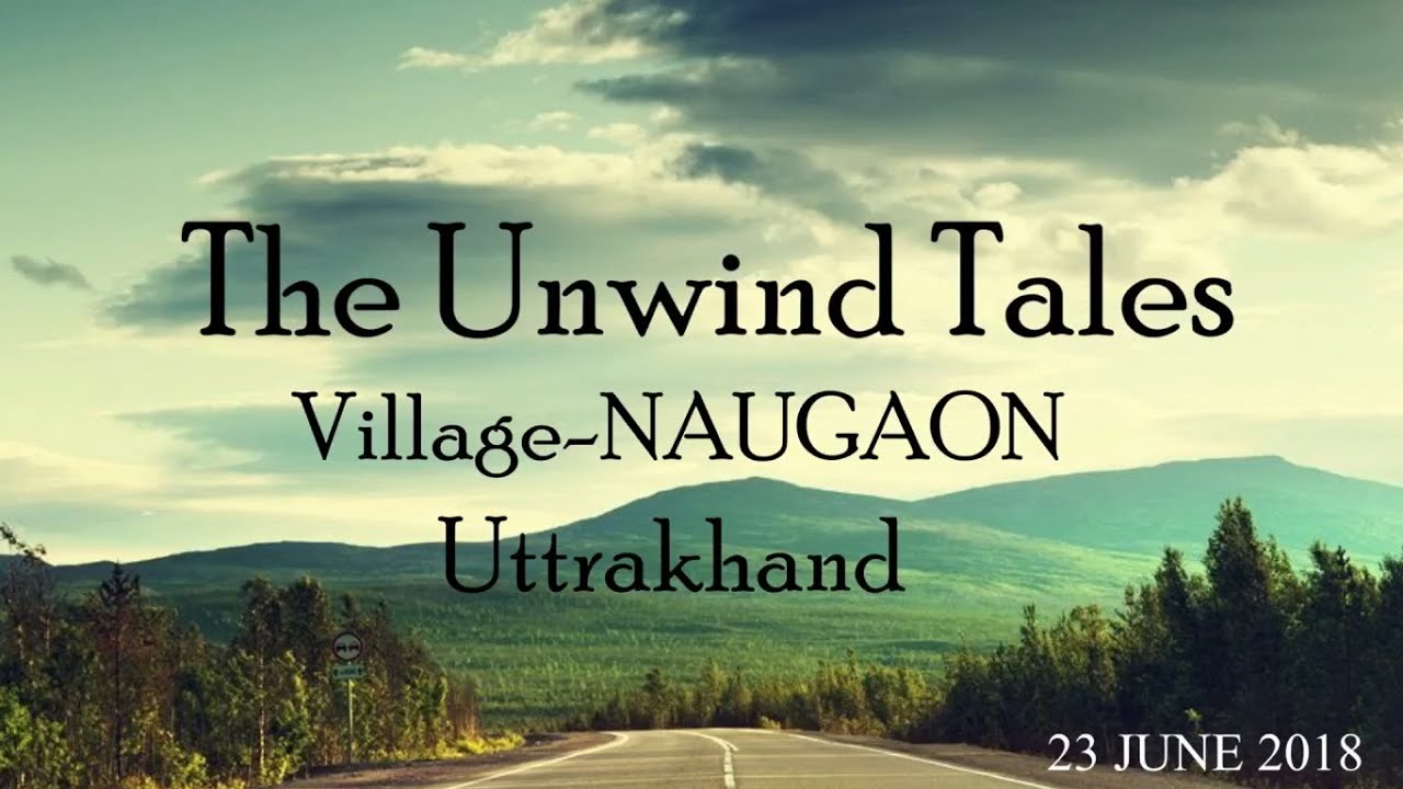 The Unwind Tales Of Naugaon Village (Uttrakhand).