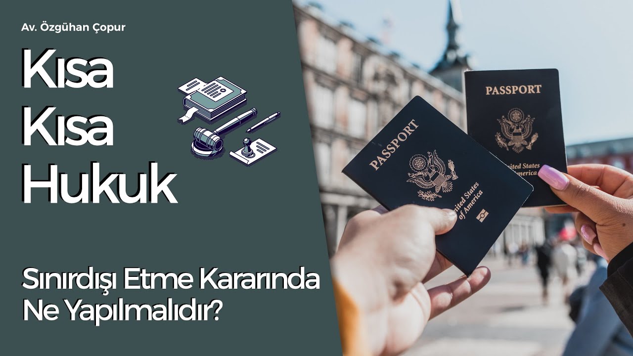 Av. Özgühan Çopur - Kısa Kısa Hukuk - Sınırdışı Etme Kararında Ne Yapılmalıdır?