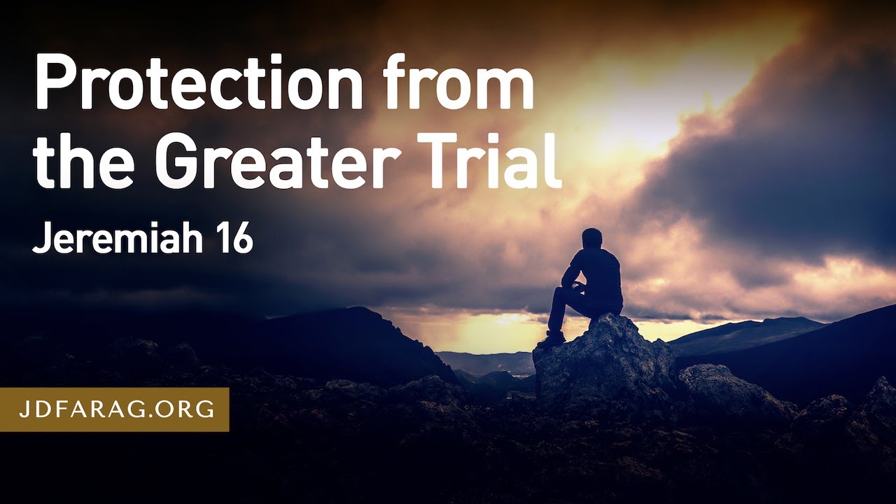 Protection from the Greater Trial, Jeremiah 16 – July 28th, 2022
