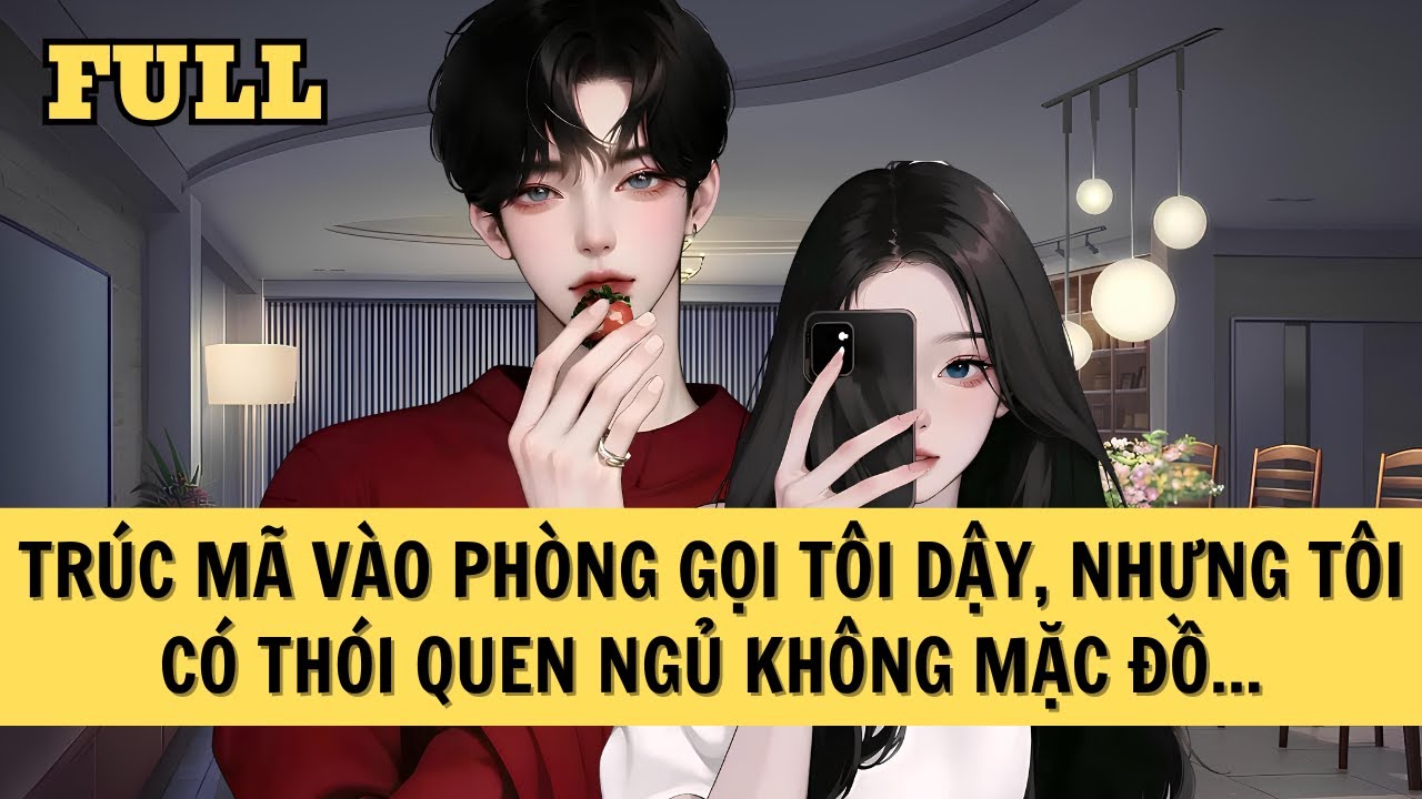 [FULL REVIEW] TRÚC MÃ VÀO PHÒNG GỌI TÔI DẬY, NHƯNG TÔI CÓ THÓI QUEN NGỦ KHÔNG MẶC ĐỒ...