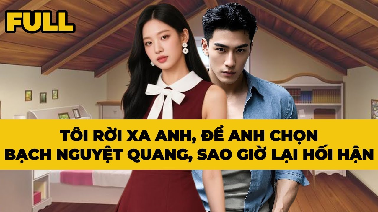 TÔI RỜI XA ANH, ĐỂ ANH CHỌN BẠCH NGUYỆT QUANG, SAO GIỜ LẠI HỐI HẬN - Truyện FULL | Mèo Bé Bỏng Audio