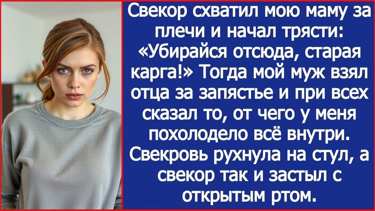 Свекор схватил мою маму за плечи и начал трясти  «Убирайся отсюда, старая карга!»