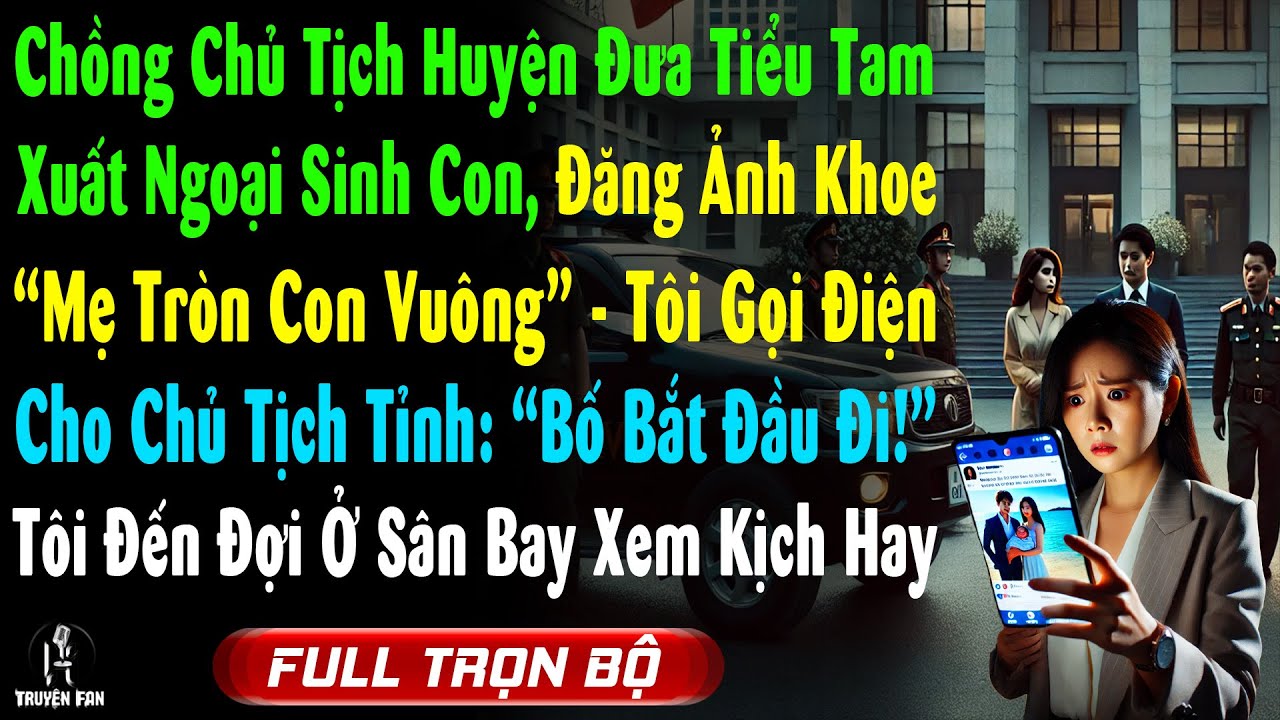 Chồng Chủ Tịch Huyện Đưa Tiểu Tam Xuất Ngoại Đẻ, Úp Ảnh 'Mẹ Tròn Con Vuông', Tôi Điện Cho Bố CT Tỉnh