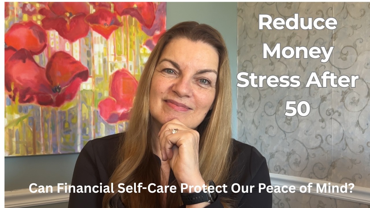 Financial Self Care After 50 Years; Reduce Money Stress & Protect Your Peace of Mind