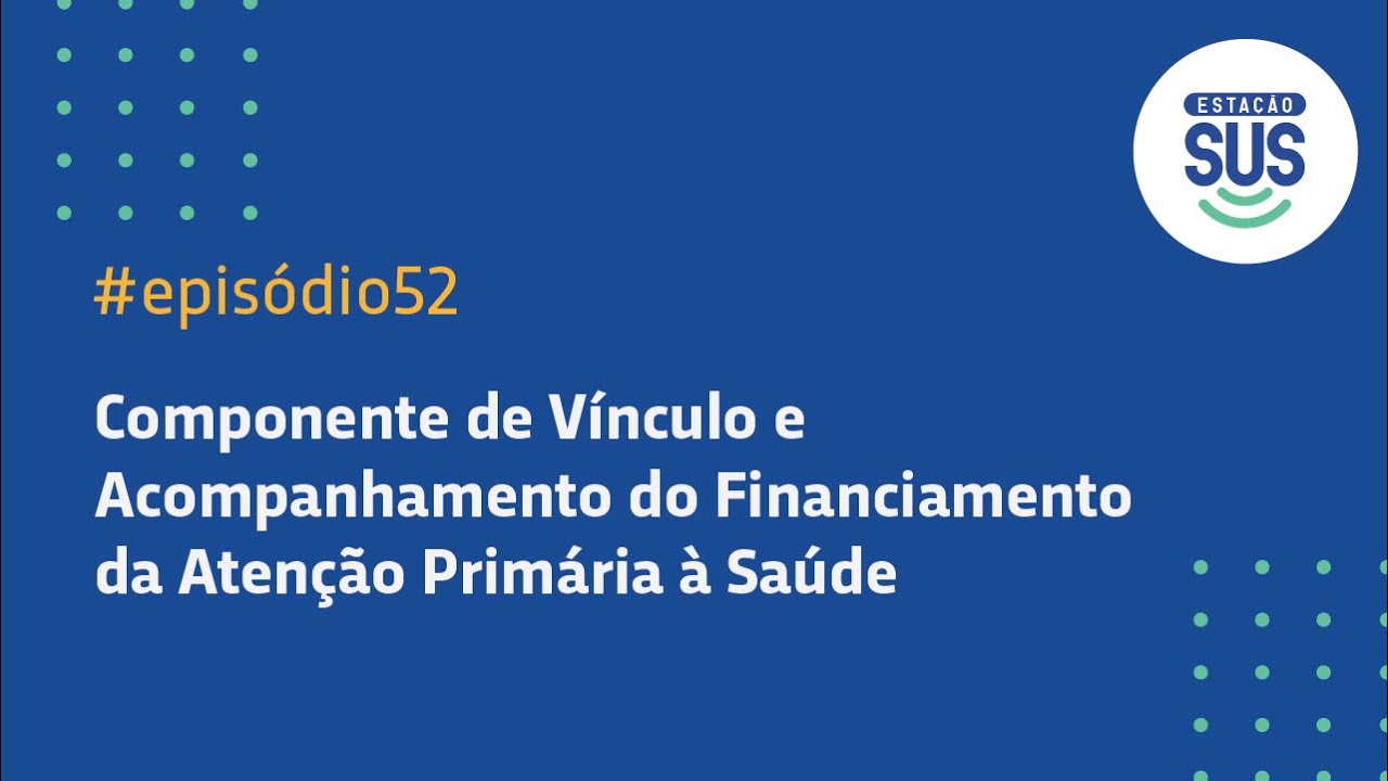 Estação SUS - Episódio 52 - Componente de Vínculo e Acompanhamento do Financiamento