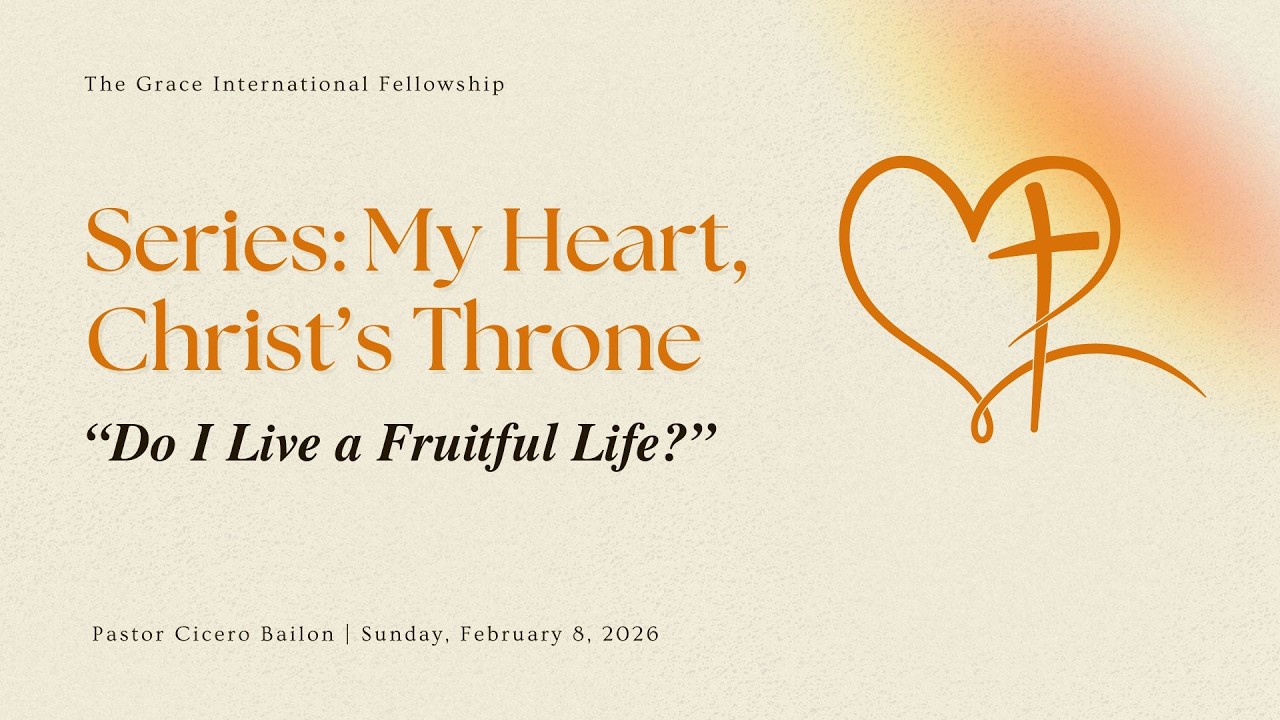 “My Heart, Christ’s Throne: Do I Live A Fruitful Life?” - Ptr. Cicero Bailon