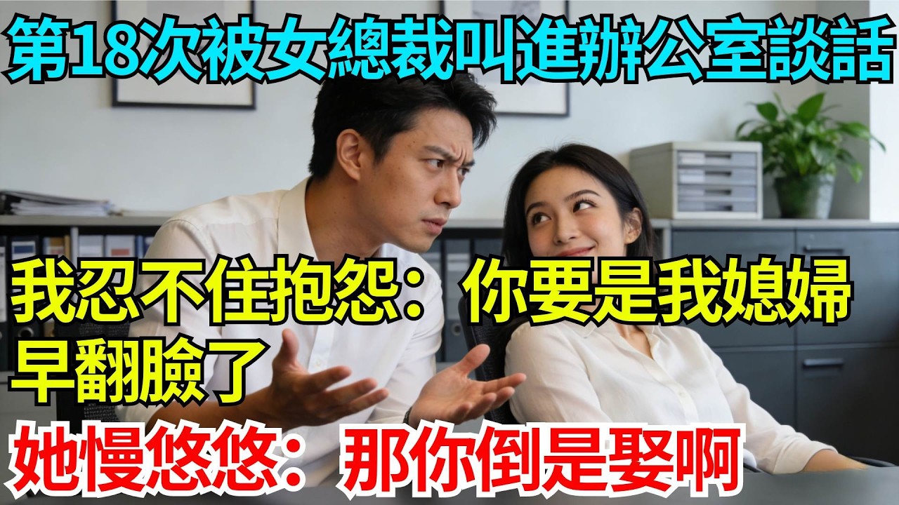 第18次被女總裁叫進辦公室談話，我忍不住抱怨：你要是我媳婦早翻臉了，她慢悠悠：那你倒是娶啊【奇人社會誌】#完結爽文#職場故事#情感故事#總裁小說#女总裁系列#先婚后爱