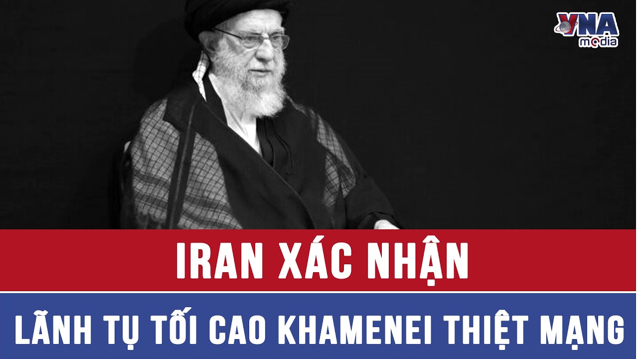 Iran x&aacute;c nhận L&atilde;nh tụ tối cao Khamenei thiệt mạng - VNAMedia