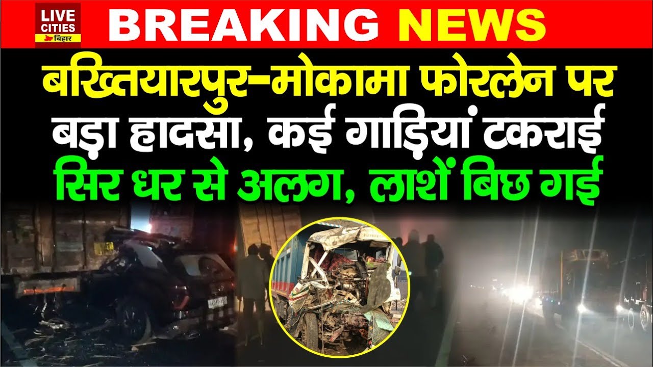 Bakhtiyarpur-Mokama Four Lane पर भीषण हा/दसा, कई गाड़ियां टकराई, एक साथ इतनों की मौ/त...