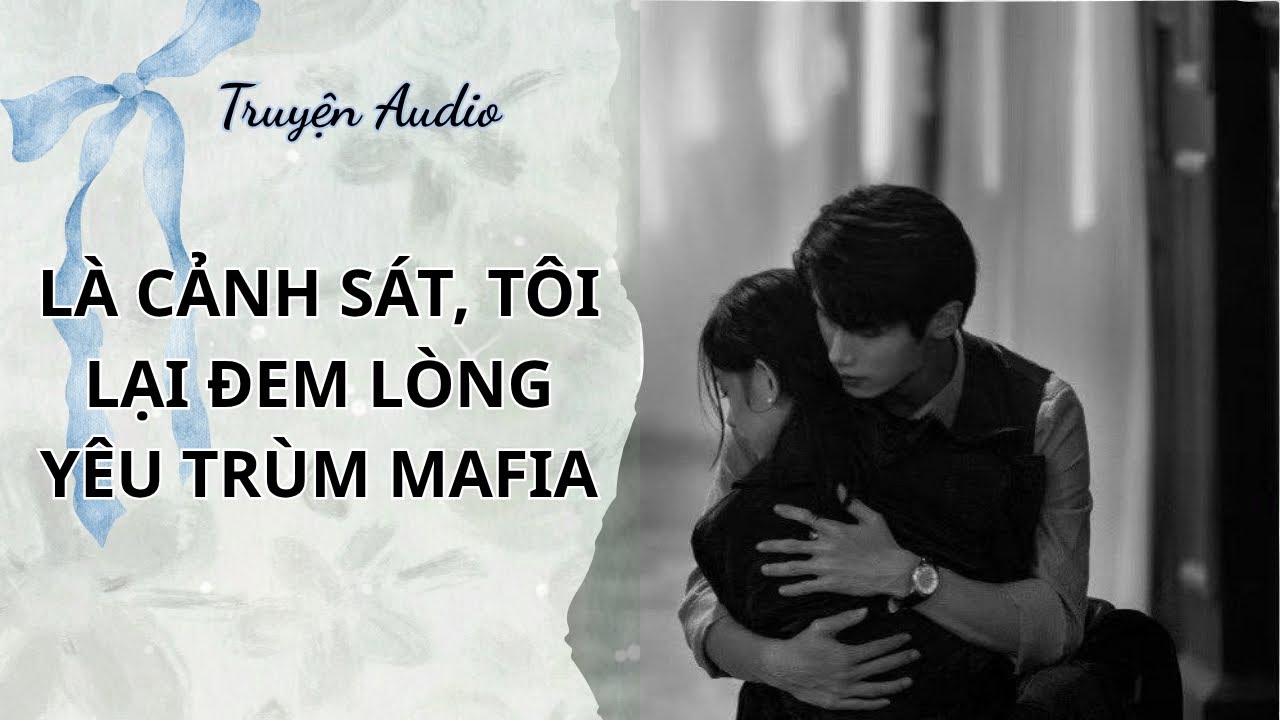 TRUYỆN AUDIO - Là một cảnh sát, tôi lại đem lòng yêu trùm mafia | Niệm Niệm Không Quên
