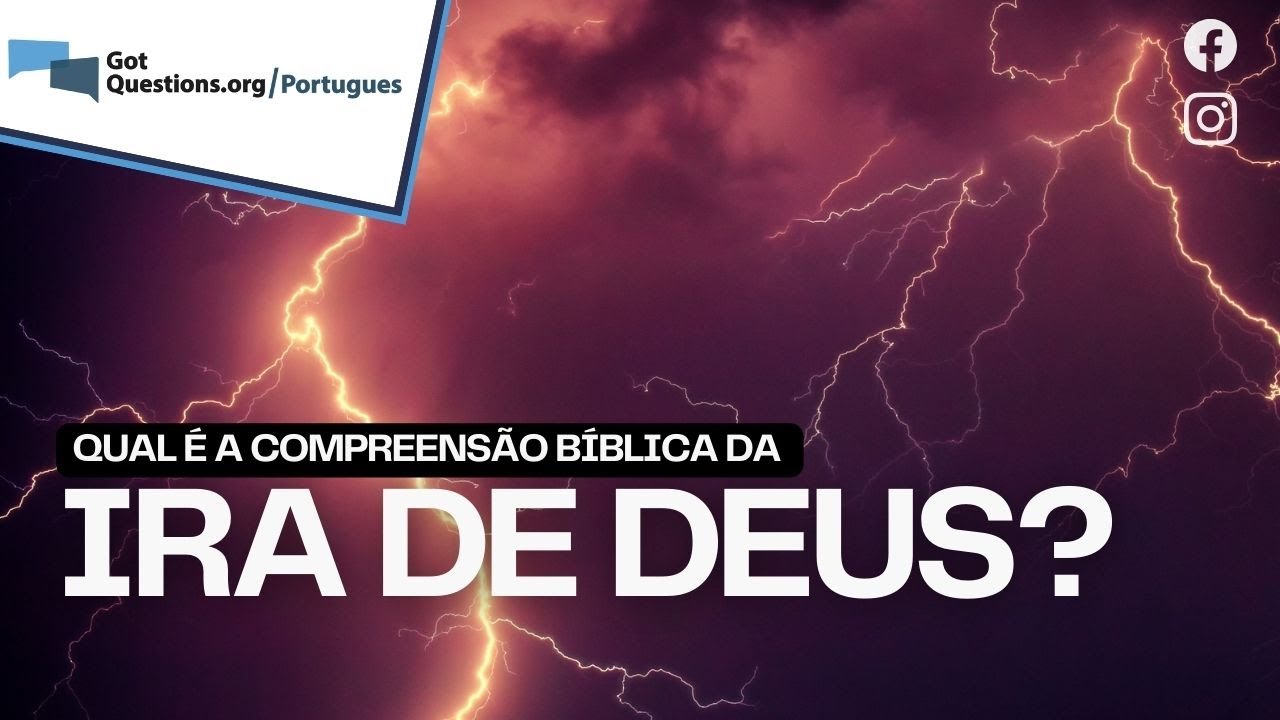 Qual &eacute; a compreens&atilde;o b&iacute;blica da ira de Deus?