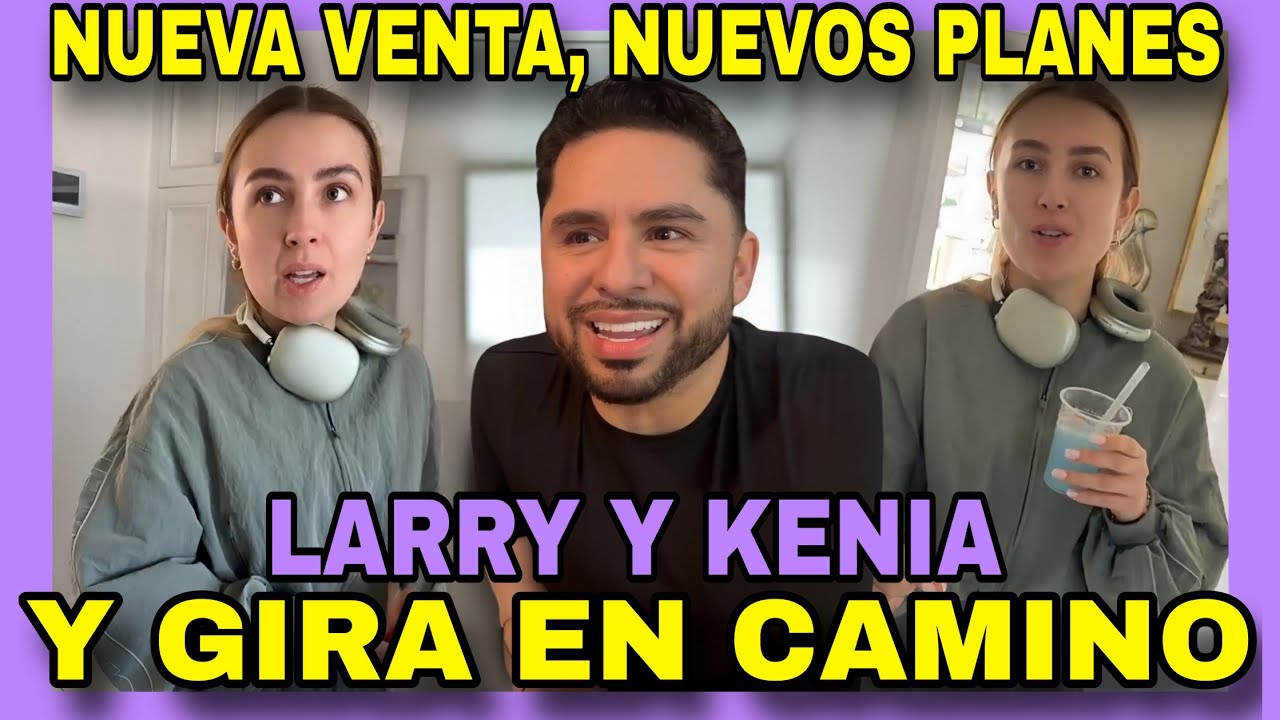LARRY Y KENIA ✨ NUEVA VENTA, NUEVOS PLANES Y GIRA EN CAMINO. NOTICIAS DE LA RED.