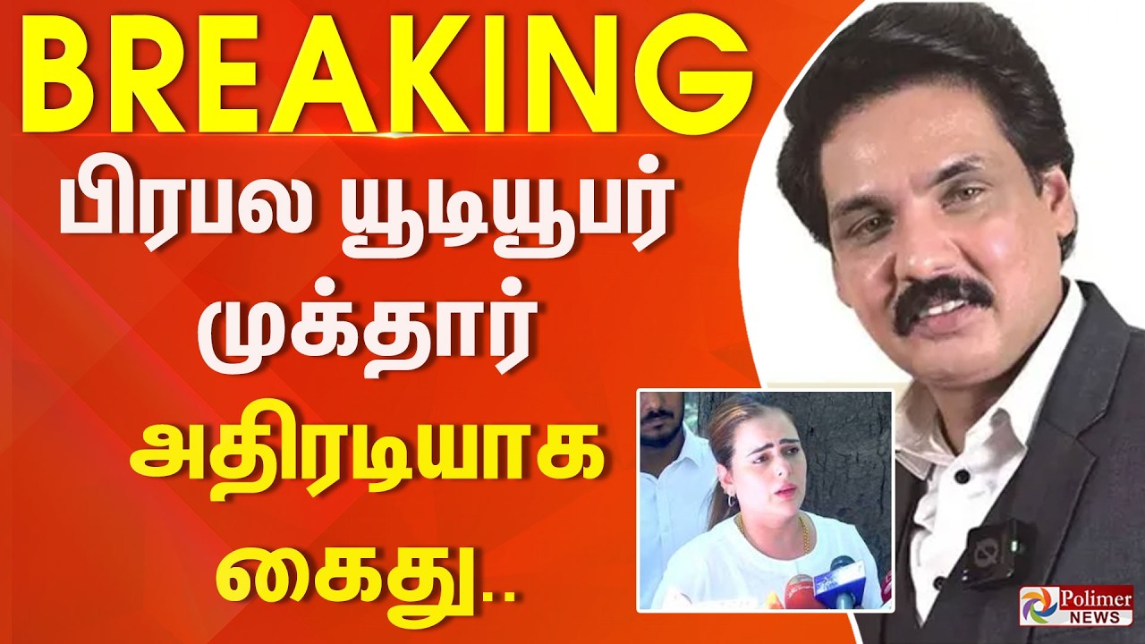 #Breaking : பிரபல யூடியூபர் முக்தார் அதிரடியாக கைது..