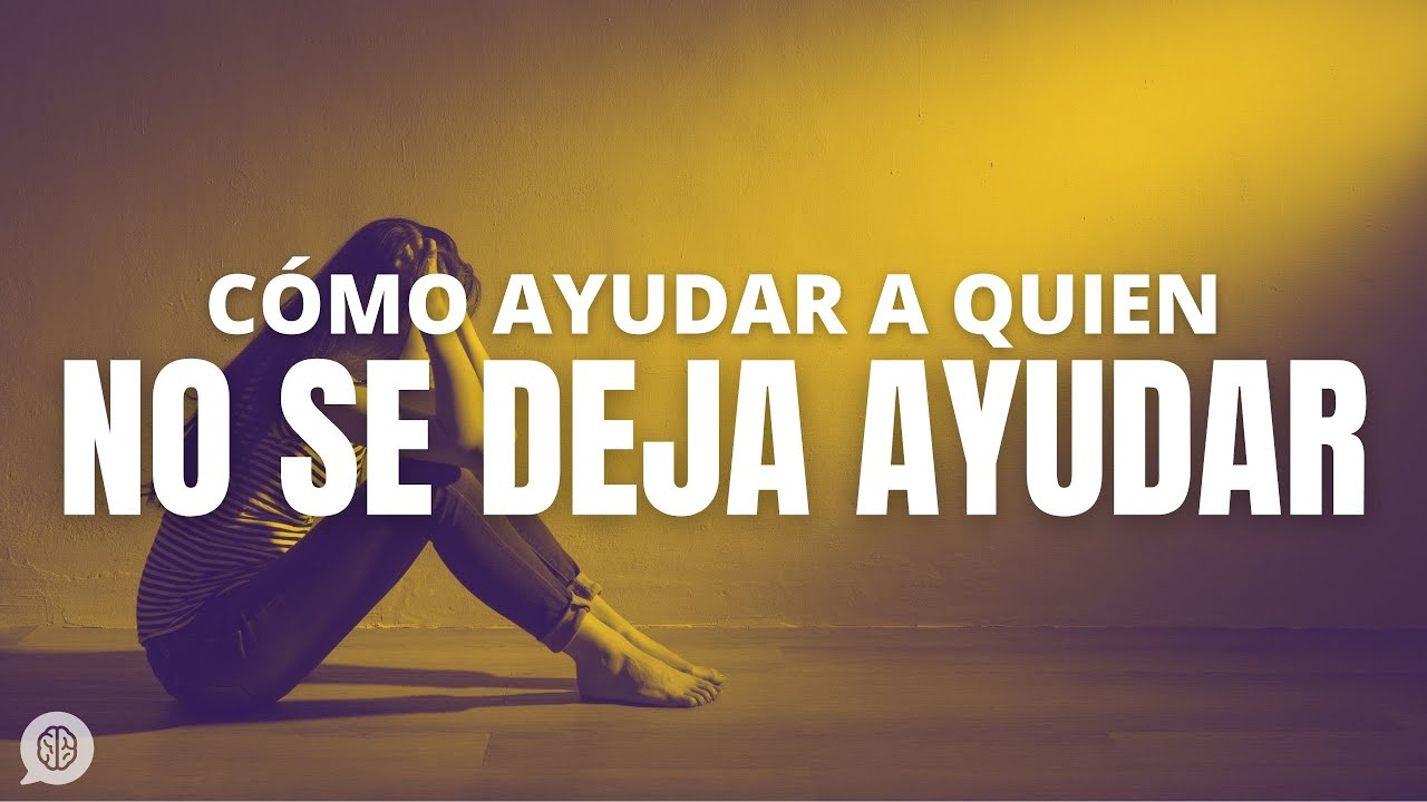 Cómo AYUDAR a quien no se deja ayudar