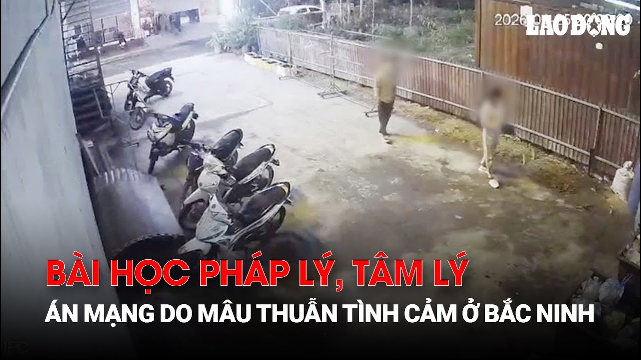 Án mạng do mâu thuẫn tình cảm ở Bắc Ninh và bài học pháp lý, tâm lý | Báo Lao Động