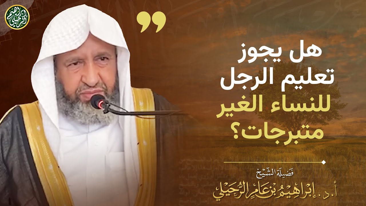 هل يجوز تعليم الرجل للنساء الغير متبرجات؟ | الشيخ أ.د إبراهيم الرحيلي