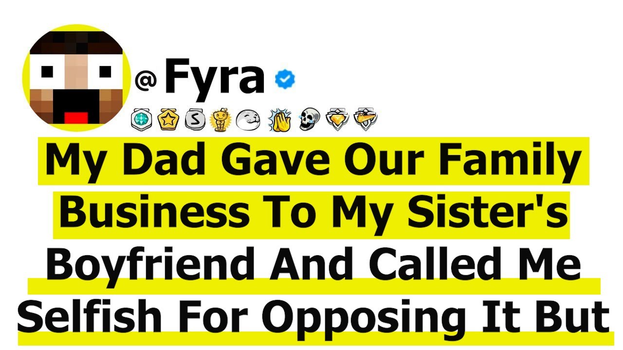 My Dad Gave Our Family Business To My Sister's Boyfriend And Called Me Selfish For Opposing It But a