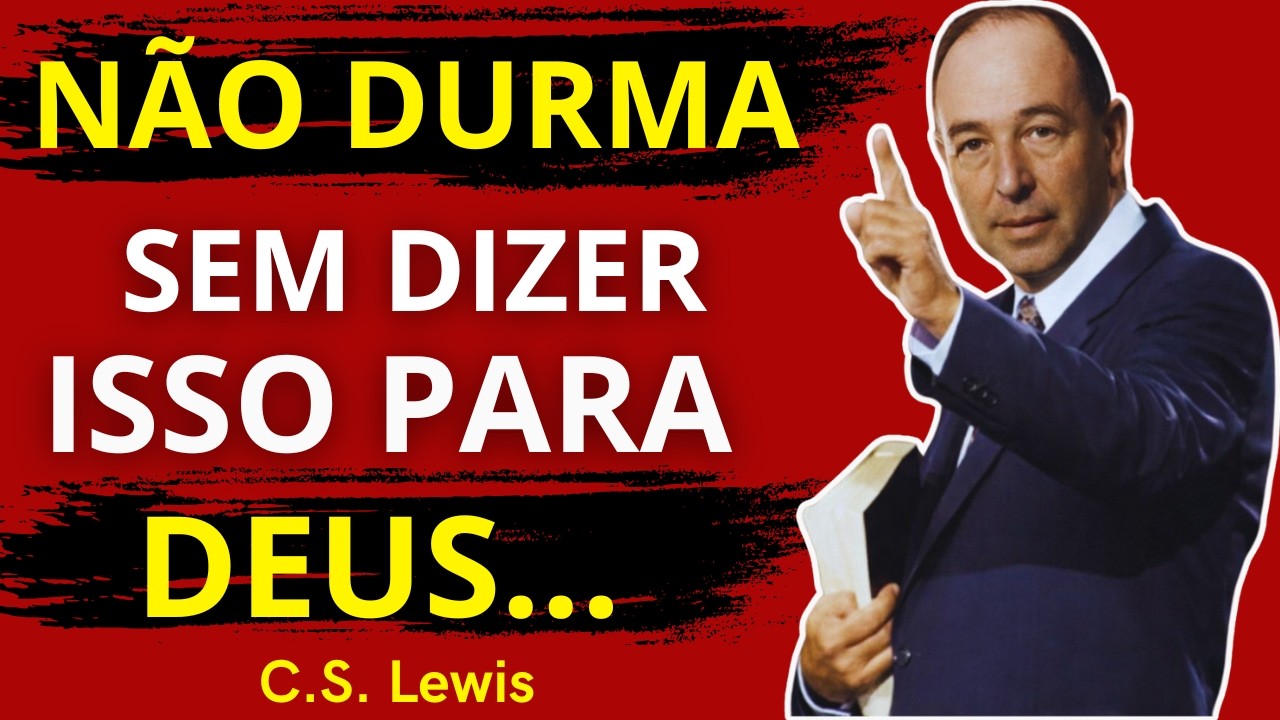 Nunca Vá para a Cama Sem Falar Sem Dizer Essas 3 Coisas para Deus!  C.S. Lewis