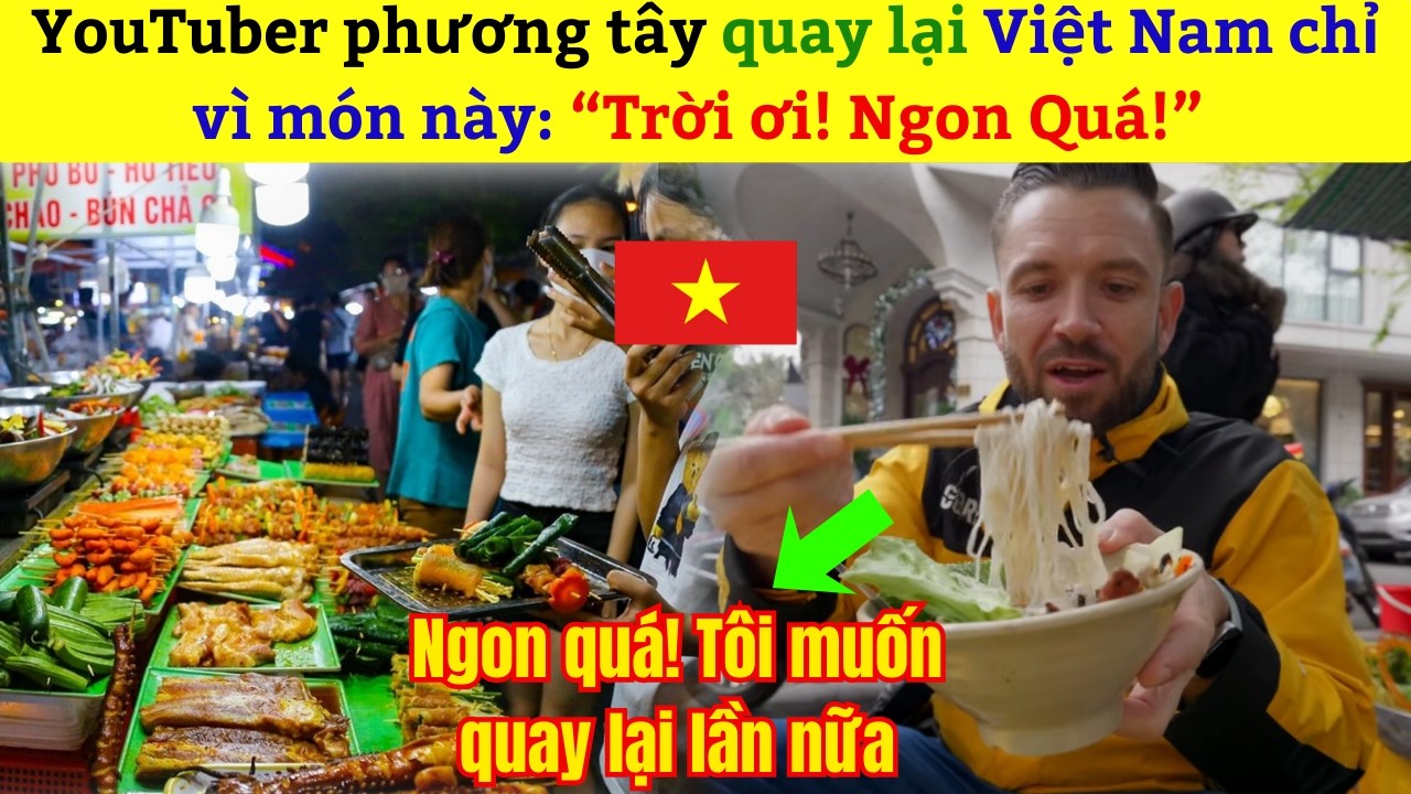 YouTuber phương tây quay lại Việt Nam chỉ vì món này: “Trời ơi! Ngon Quá!”