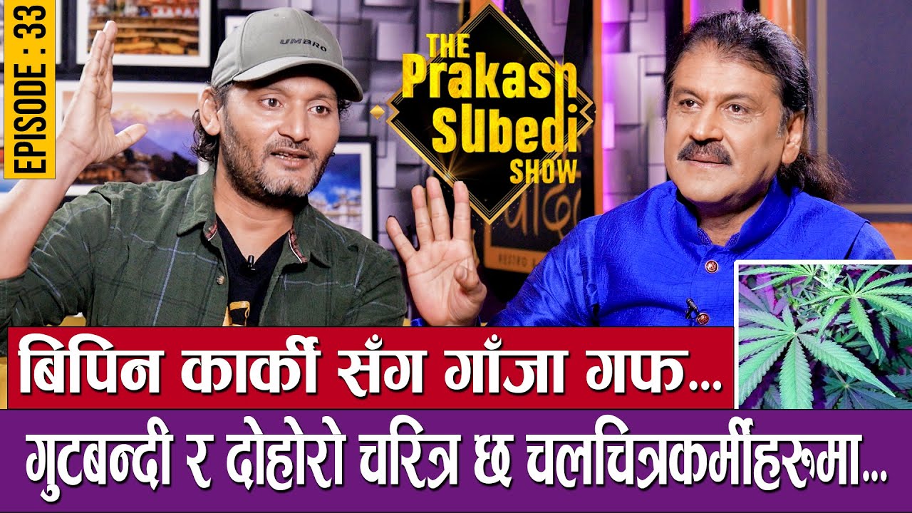 बिपिनसंग गाँजा गफ, दोहोरो चरित्र छ चलचित्रकर्मीहरुमा | EP-33 | BIPIN KARKI | THE PRAKASH SUBEDI SHOW