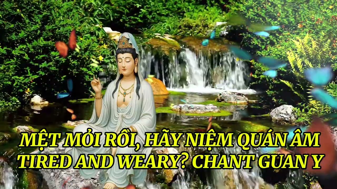 MỆT MỎI RỒI, HÃY NIỆM QUÁN ÂMTIRED AND WEARY? CHANT GUAN YIN..