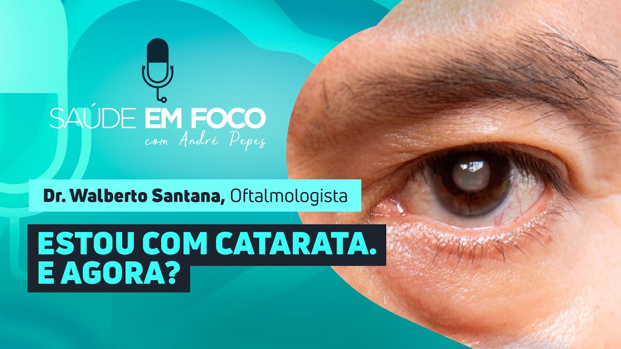 ESTOU COM CATARATA.  E AGORA?  |  Saúde em Foco Podcast - 09/03/26
