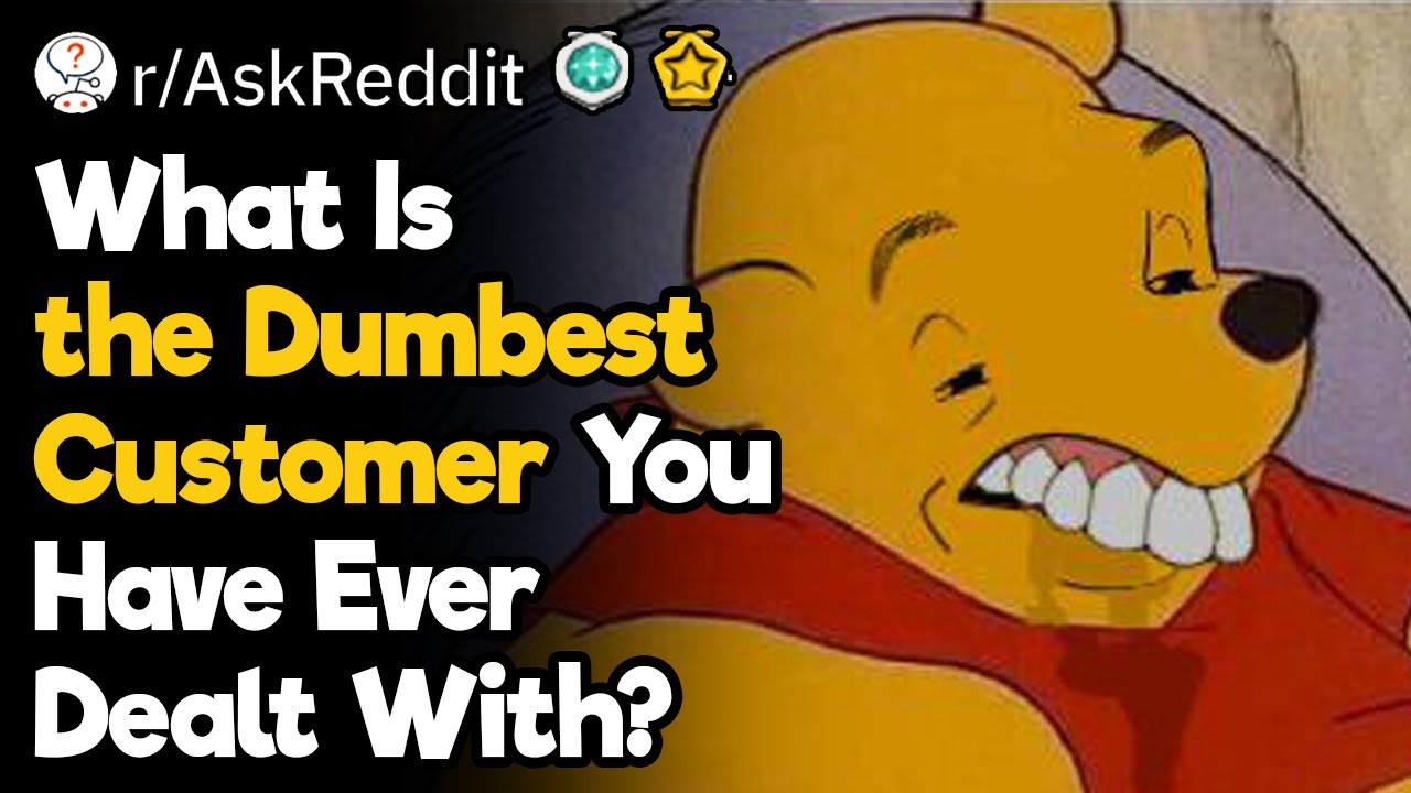 Who Is the Dumbest Customer You Have Ever Dealt With?
