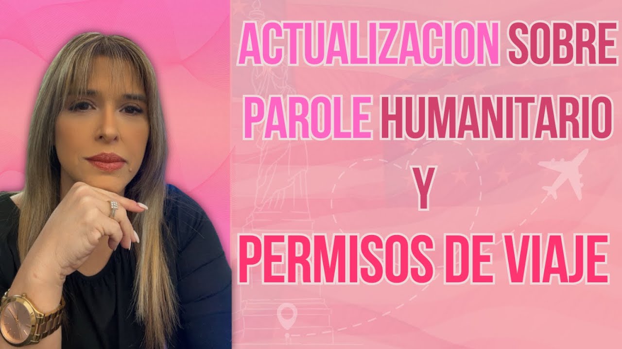 Qué esta pasando con el PAROLE HUMANITARIO y los PERMISOS DE VIAJE?