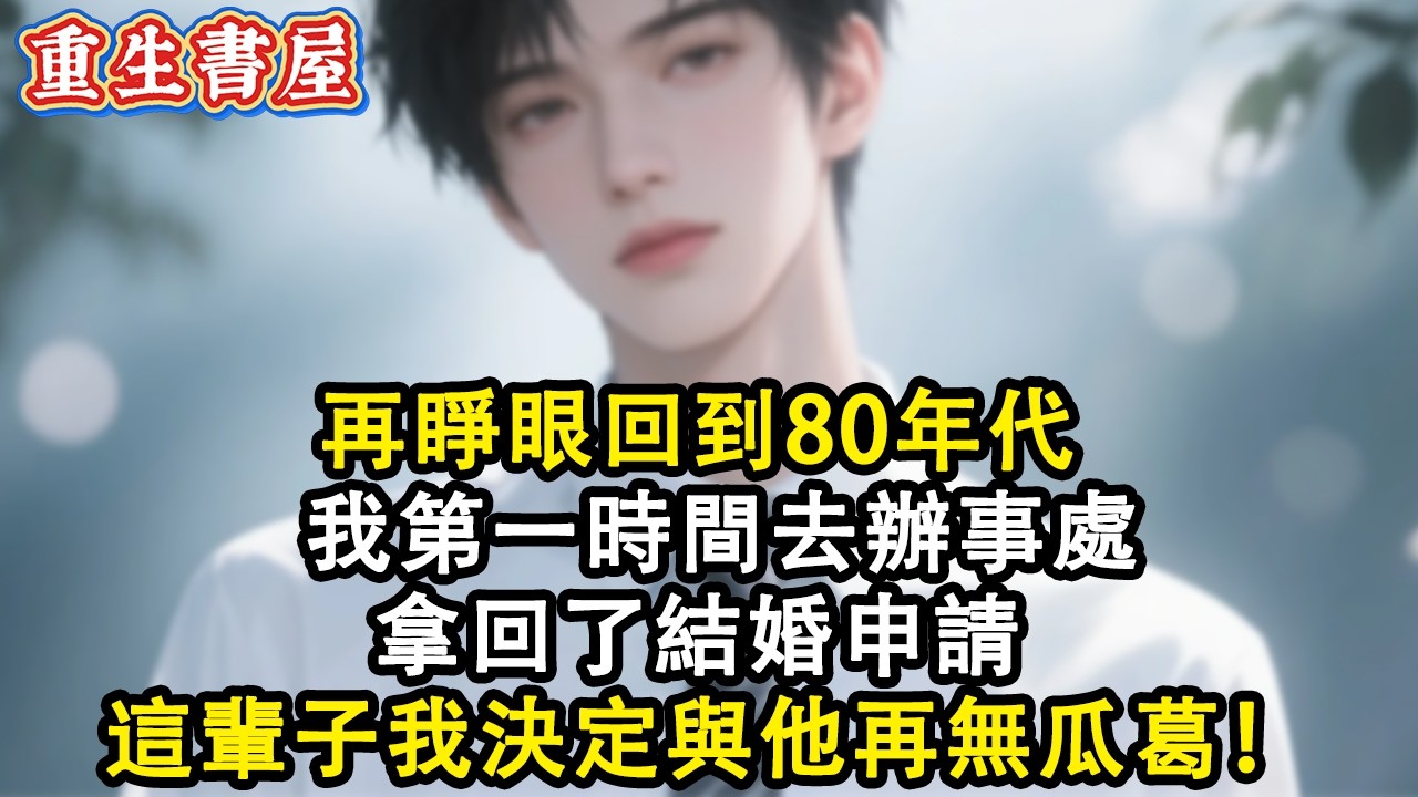 【重生爽文】再睜眼回到80年代 我第一時間去辦事處拿回了結婚申請 這輩子我決定與他再無瓜葛！#小說 #重生故事 #爽文