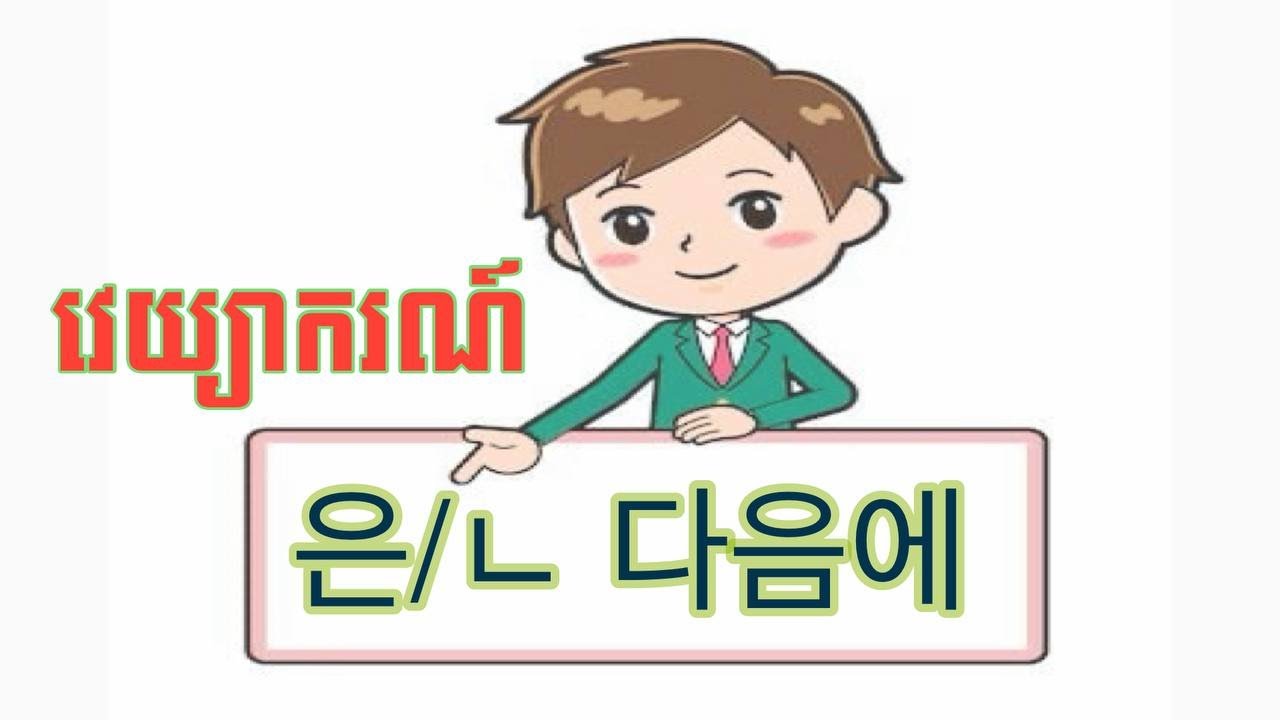 វេយ្យាករណ៍(은/ㄴ 다음에) ប្រើនៅពេលណា?