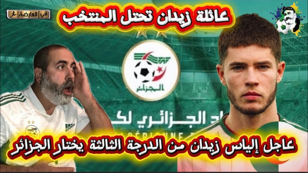 عاجل إلياس زيدان من الدرجة الثالثة يختار الجزائر 😱 عائلة زيدان تحتل المنتخب 😱