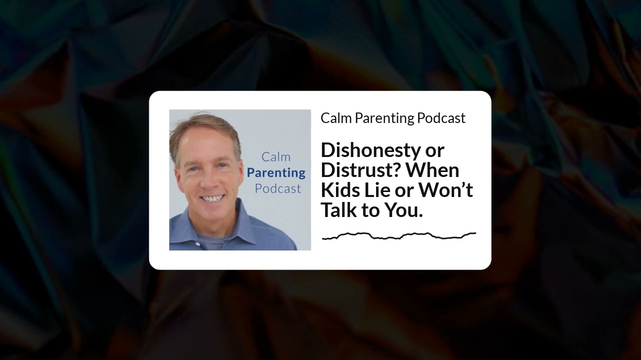 Dishonesty or Distrust? When Kids Lie or Won’t Talk to You. | Calm Parenting Podcast