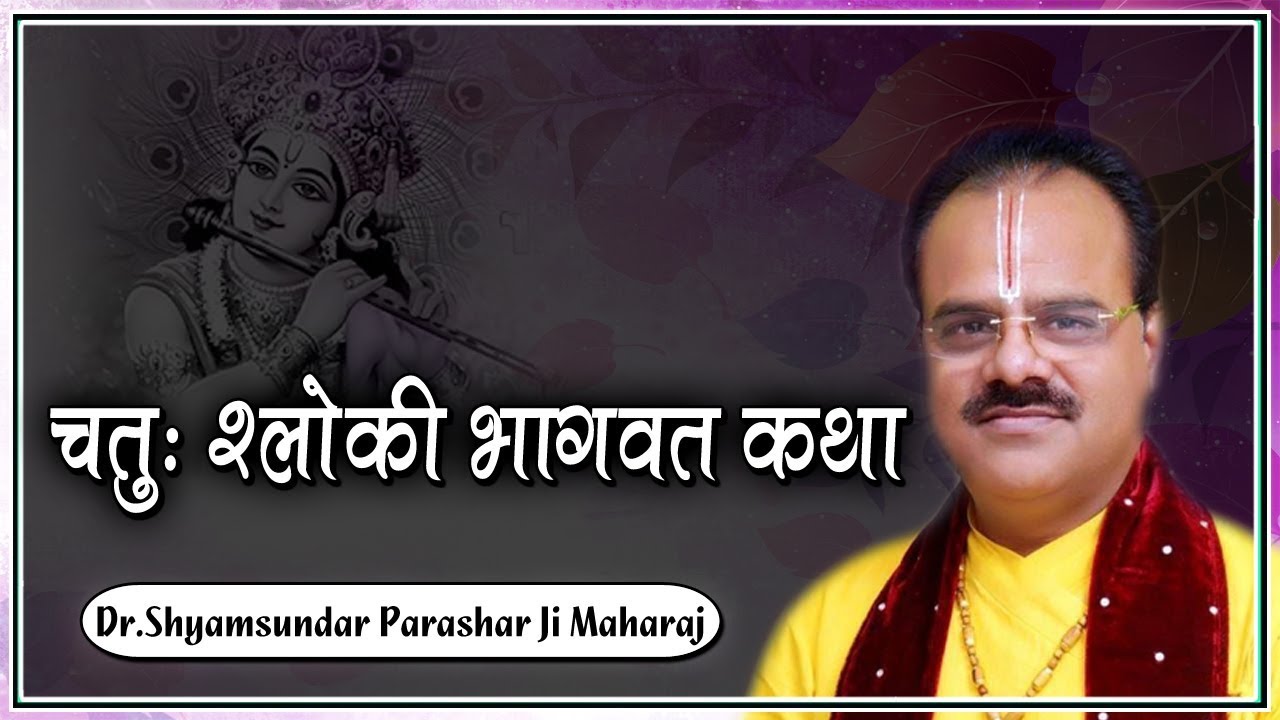 चतुः श्लोकी भागवत कथा - परम पूज्य डॉ श्यामसुंदर पाराशर जी महाराज - श्रीमद भागवत कथा