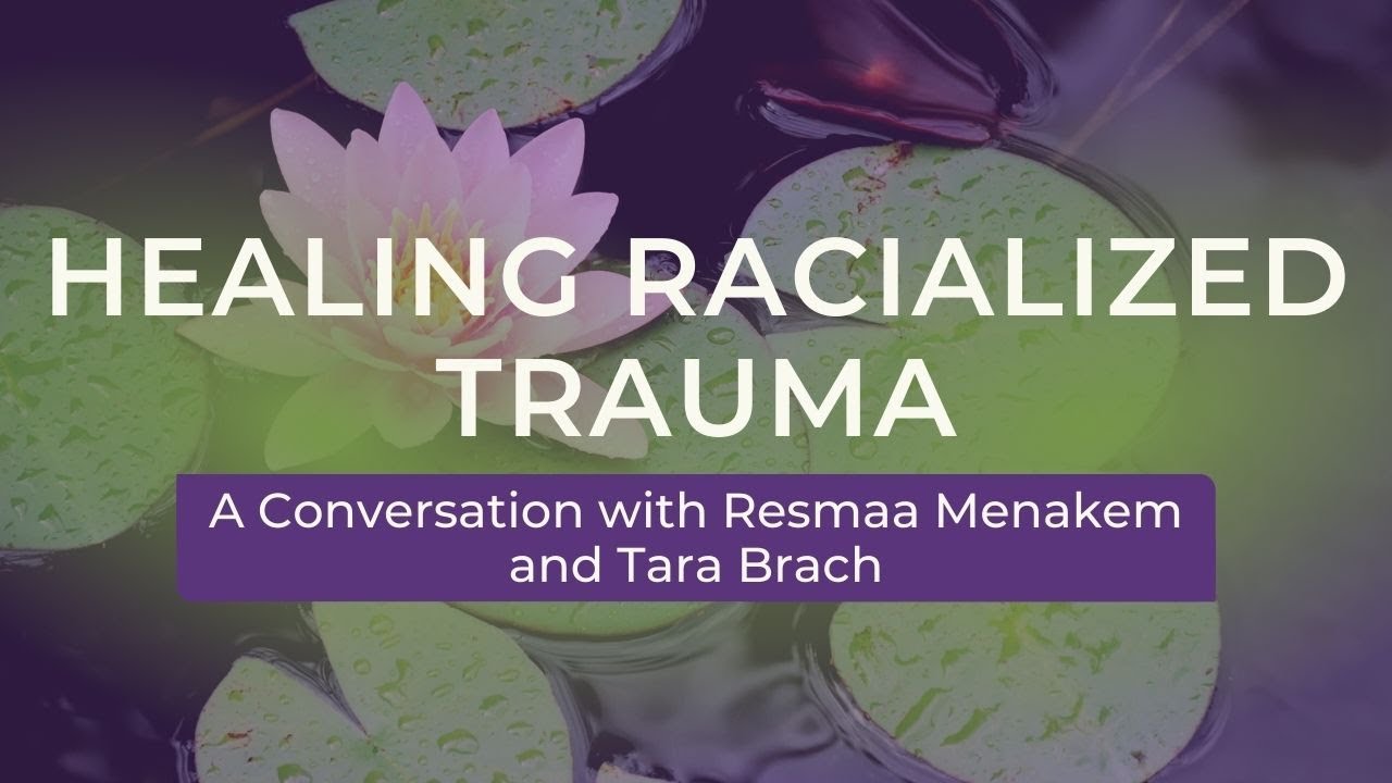 Healing Racialized Trauma: A Conversation with Resmaa Menakem and Tara Brach
