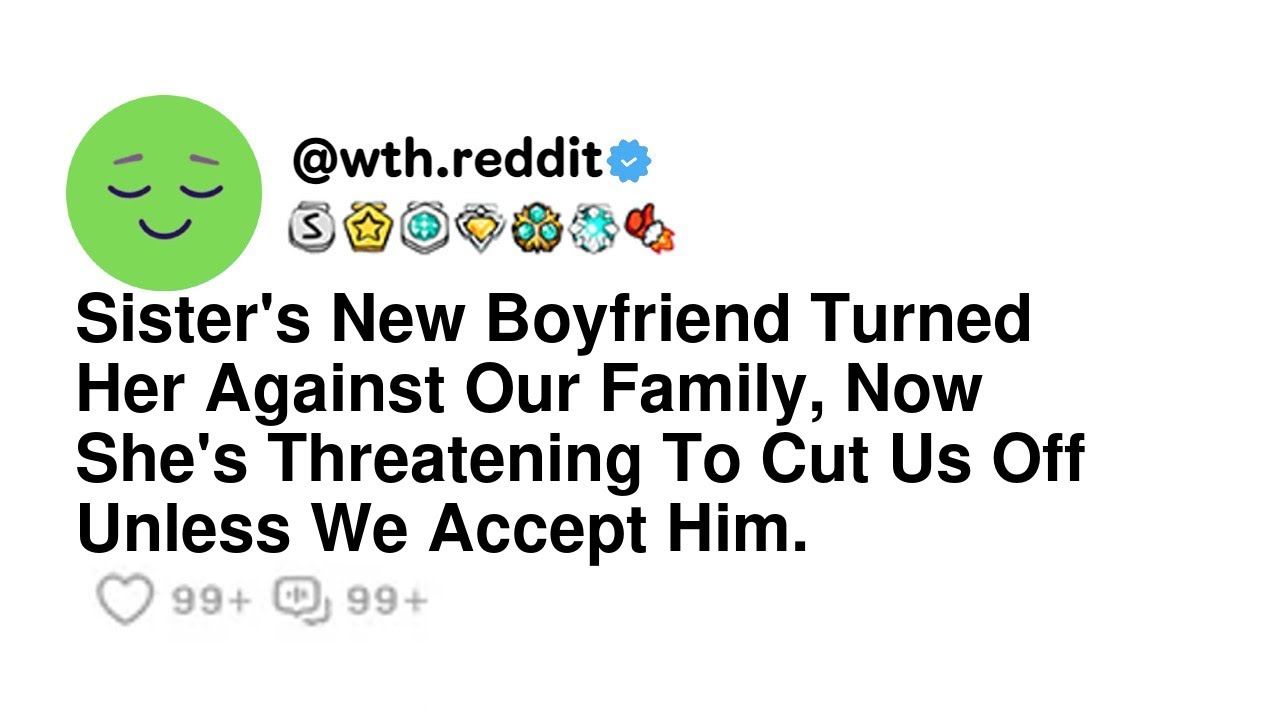 Sister's New Boyfriend Turned Her Against Our Family, Now She's Threatening To Cut Us Off Unless ...