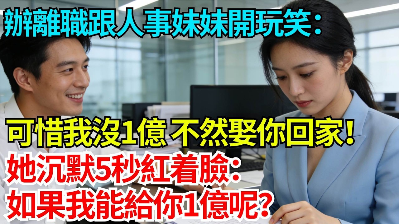 辦離職跟人事妹妹開玩笑：可惜我沒一億，不然娶你回家！她沉默5秒紅着臉：如果我能給你一億呢？【奇人社會誌】#完結爽文#職場故事#情感故事#總裁小說#女总裁系列#先婚后爱