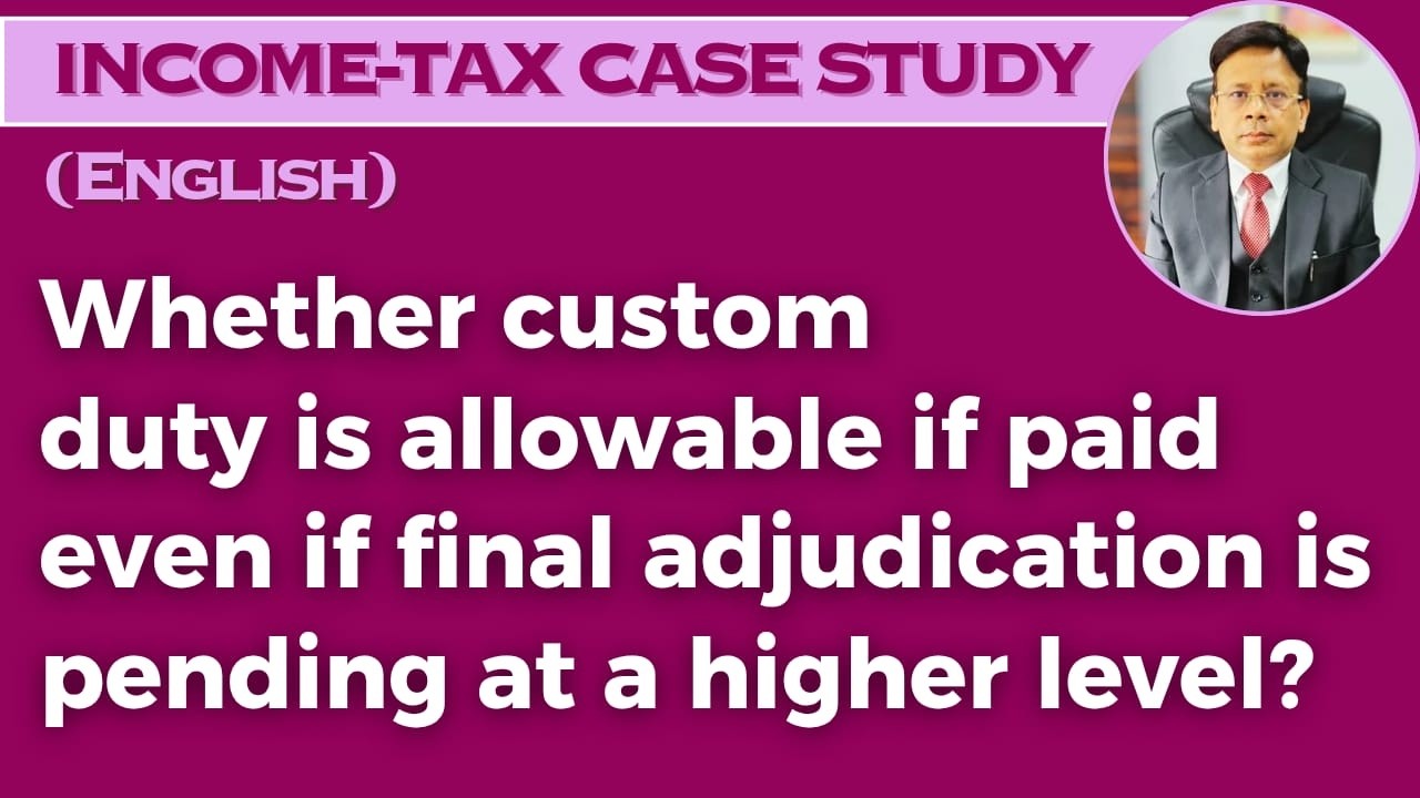 Whether custom duty is allowable if paid even if final adjudication is pending at a higher level?