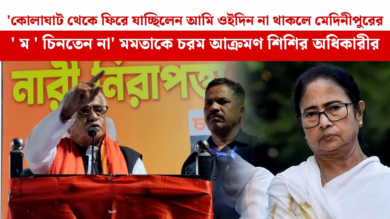 'আমি ওইদিন না থাকলে মেদিনীপুরের ' ম ' চিনতেন না' Mamata-কে চরম আক্রমণ Sishir Adhikari-র