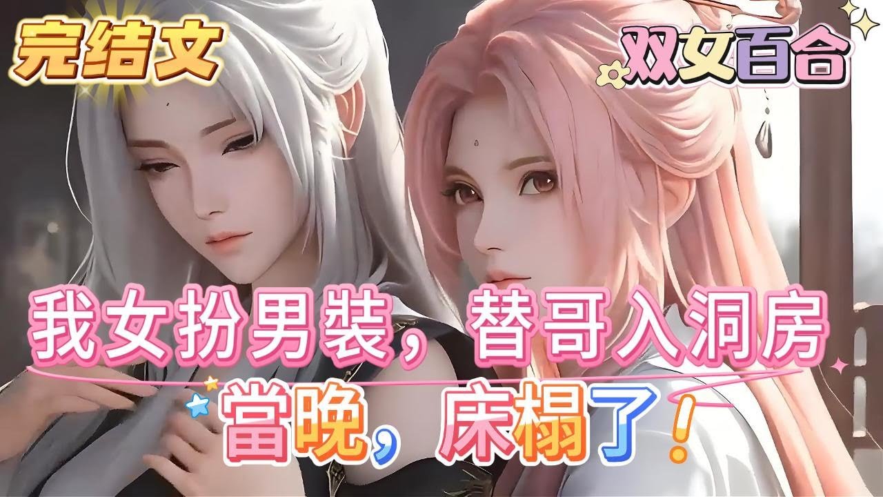 【完结文】公主嫁給我哥那日，我哥跑了。我女扮男裝，替他入洞房。卻被當場識破身份。當晚，床榻了。第二日，公主累得起不來。第三日，我哥回來了…… #百合 #双女主#GL #小说